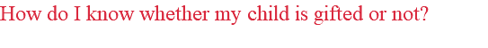 How do I know whether my child is gifted or not?