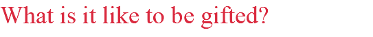 What is it like to be gifted?