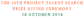 The 10th Project Talent Search Prize Giving Ceremony 18 October 2014
